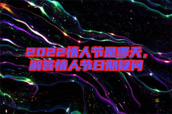 2022情人節(jié)是哪天，解答情人節(jié)日期疑問(wèn)