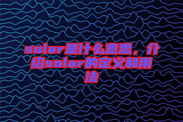 solar是什么意思，介紹solar的定義和用法