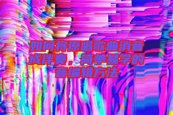 如何將原唱歌曲消音成伴奏，簡單易學的音編輯方法
