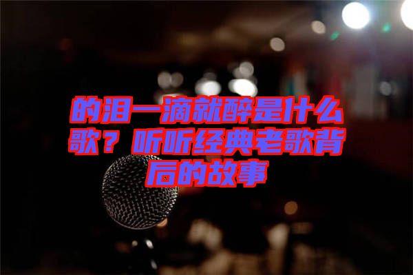 的淚一滴就醉是什么歌？聽(tīng)聽(tīng)經(jīng)典老歌背后的故事