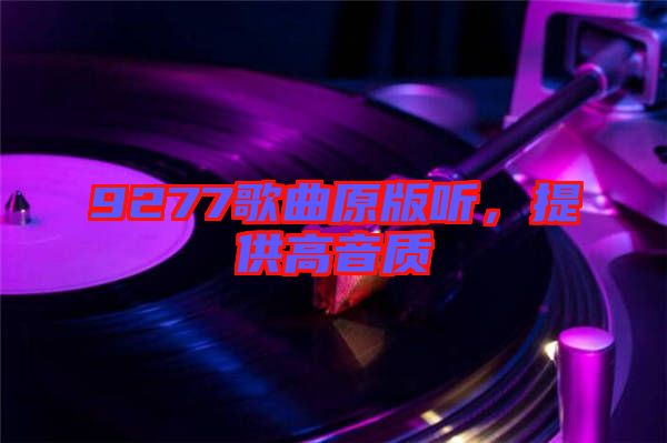 9277歌曲原版聽(tīng)，提供高音質(zhì)