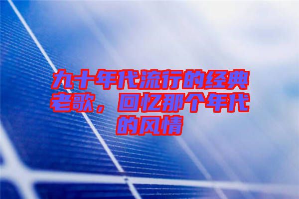 九十年代流行的經(jīng)典老歌，回憶那個(gè)年代的風(fēng)情