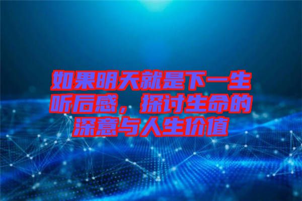 如果明天就是下一生聽后感，探討生命的深意與人生價值