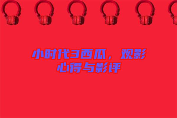 小時代3西瓜，觀影心得與影評