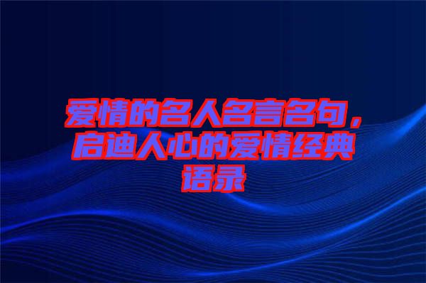 愛情的名人名言名句，啟迪人心的愛情經(jīng)典語錄