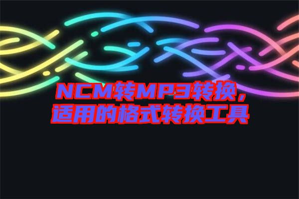NCM轉(zhuǎn)MP3轉(zhuǎn)換，適用的格式轉(zhuǎn)換工具