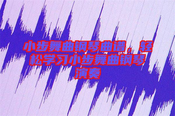小步舞曲鋼琴曲譜，輕松學(xué)習(xí)小步舞曲鋼琴演奏