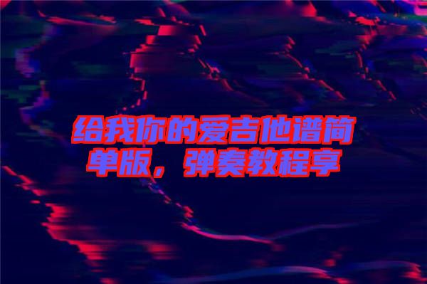 給我你的愛吉他譜簡(jiǎn)單版，彈奏教程享
