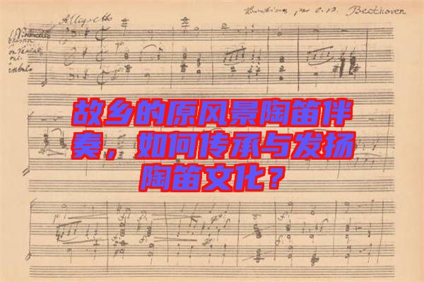 故鄉(xiāng)的原風(fēng)景陶笛伴奏，如何傳承與發(fā)揚(yáng)陶笛文化？