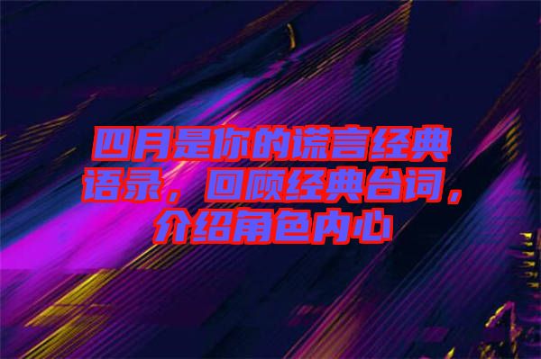四月是你的謊言經(jīng)典語(yǔ)錄，回顧經(jīng)典臺(tái)詞，介紹角色內(nèi)心