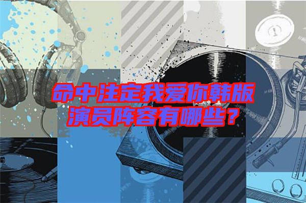 命中注定我愛你韓版演員陣容有哪些？
