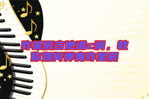 昨星辰吉他譜c調(diào)，教你如何彈奏昨星辰