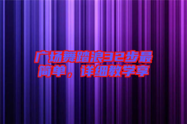 廣場(chǎng)舞踏浪32步最簡(jiǎn)單，詳細(xì)教學(xué)享