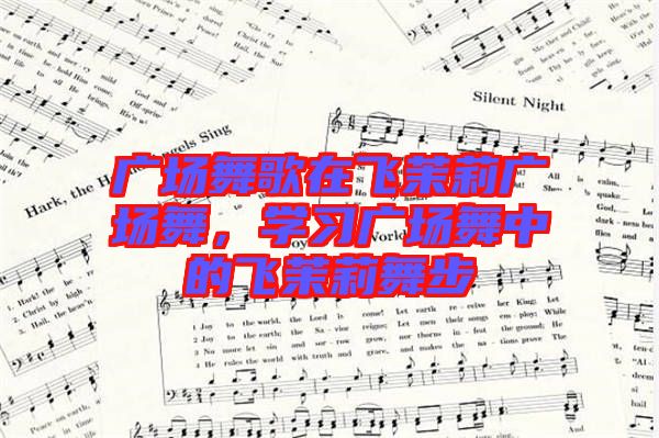 廣場(chǎng)舞歌在飛茉莉廣場(chǎng)舞，學(xué)習(xí)廣場(chǎng)舞中的飛茉莉舞步