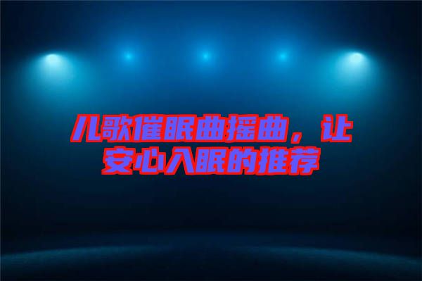 兒歌催眠曲搖曲，讓安心入眠的推薦