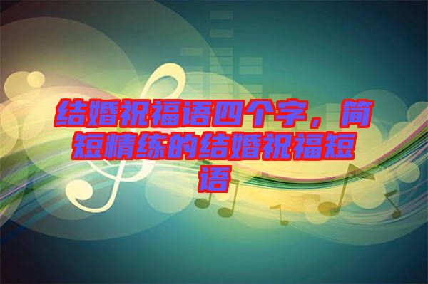 結(jié)婚祝福語四個字，簡短精練的結(jié)婚祝福短語