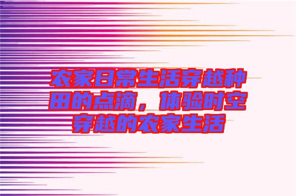 農(nóng)家日常生活穿越種田的點滴，體驗時空穿越的農(nóng)家生活
