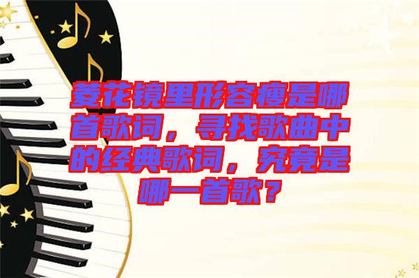 菱花鏡里形容瘦是哪首歌詞，尋找歌曲中的經(jīng)典歌詞，究竟是哪一首歌？