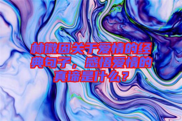林徽因關于愛情的經典句子，感悟愛情的真諦是什么？