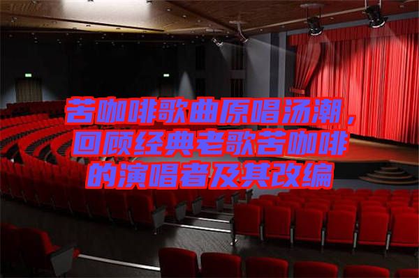 苦咖啡歌曲原唱湯潮，回顧經典老歌苦咖啡的演唱者及其改編