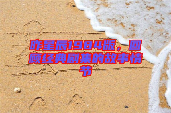 昨星辰1984版，回顧經(jīng)典劇集的故事情節(jié)