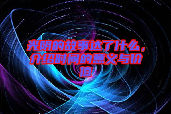 光陰的故事達了什么，介紹時間的意義與價值