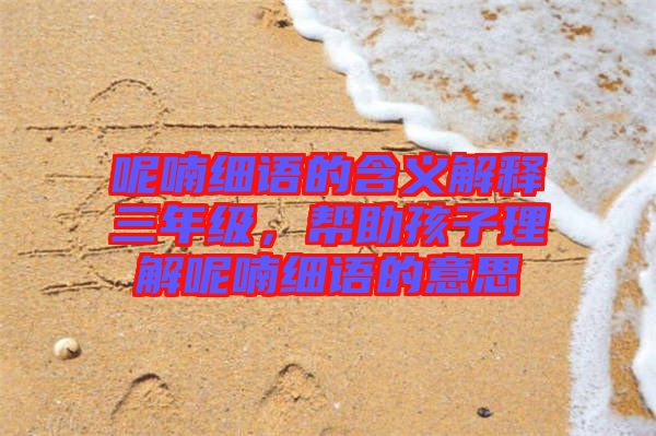 呢喃細(xì)語的含義解釋三年級，幫助孩子理解呢喃細(xì)語的意思
