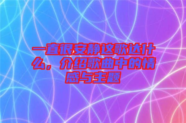 一直很安靜這歌達(dá)什么，介紹歌曲中的情感與主題