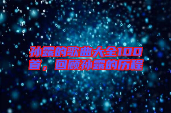 孫露的歌曲大全100首，回顧孫露的歷程