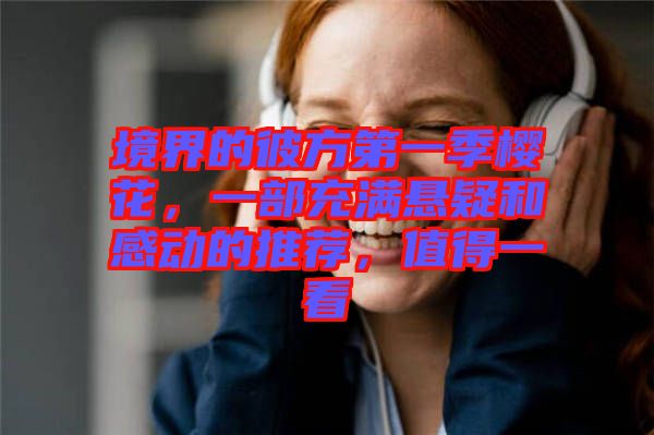境界的彼方第一季櫻花，一部充滿懸疑和感動(dòng)的推薦，值得一看