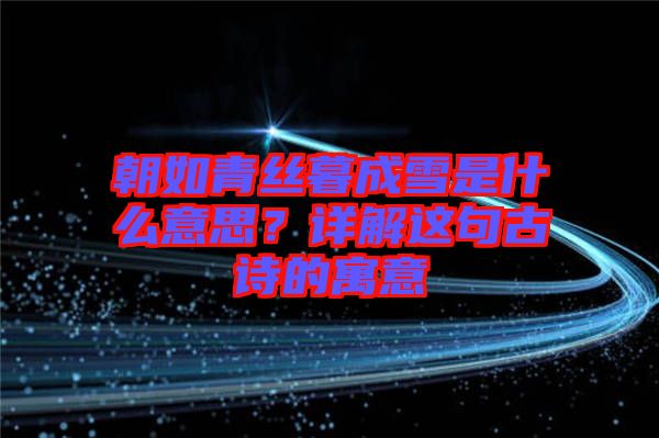 朝如青絲暮成雪是什么意思？詳解這句古詩(shī)的寓意