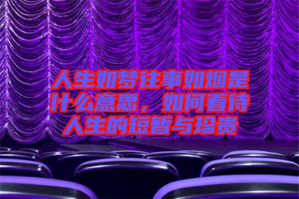 人生如夢往事如煙是什么意思，如何看待人生的短暫與珍貴