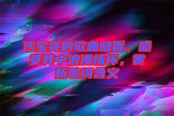 沙寶亮的歌曲暗香，感受其中浪漫情懷，賞析歌詞含義