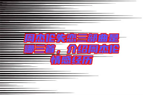 周杰倫失戀三部曲是哪三首，介紹周杰倫情感經(jīng)歷