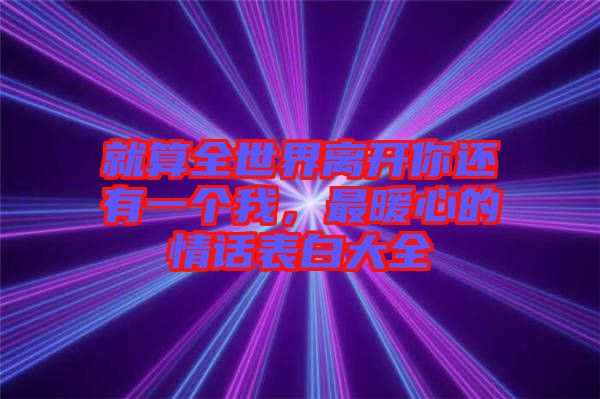 就算全世界離開你還有一個我，最暖心的情話表白大全