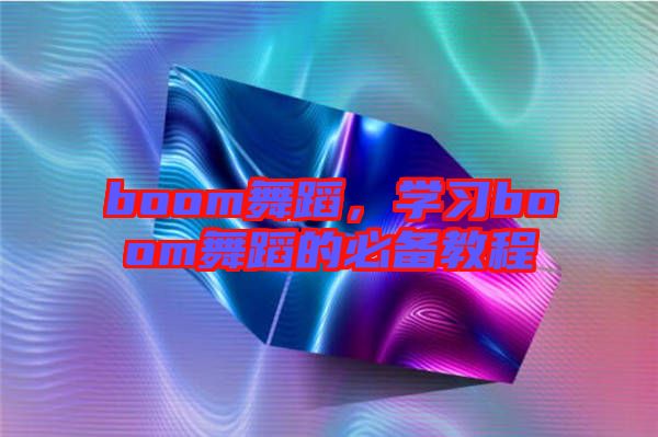 boom舞蹈，學習boom舞蹈的必備教程