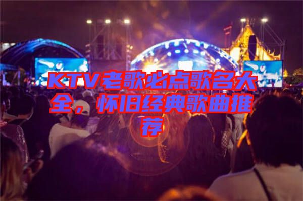 KTV老歌必點(diǎn)歌名大全，懷舊經(jīng)典歌曲推薦