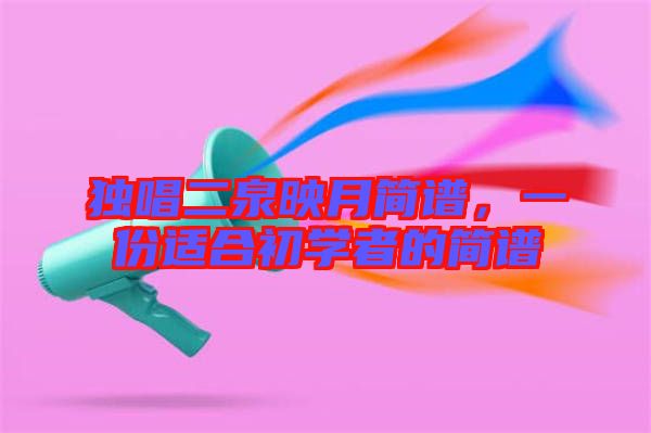 獨(dú)唱二泉映月簡譜，一份適合初學(xué)者的簡譜