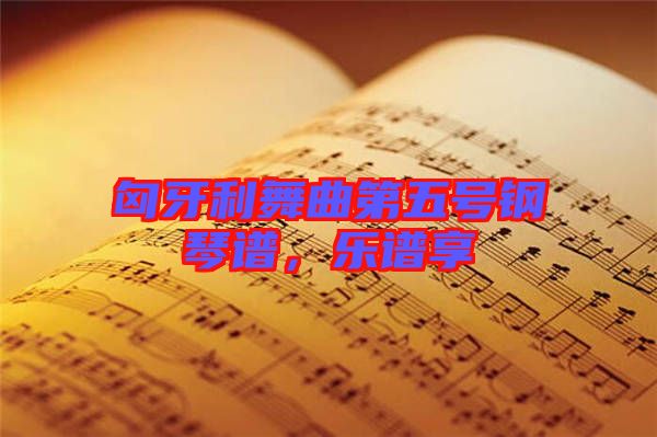 匈牙利舞曲第五號(hào)鋼琴譜，樂(lè)譜享