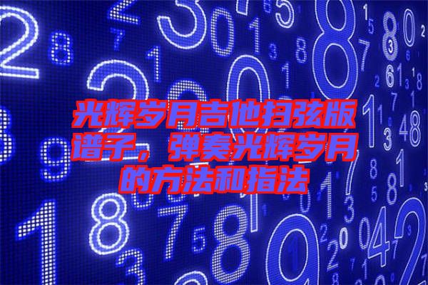光輝歲月吉他掃弦版譜子，彈奏光輝歲月的方法和指法