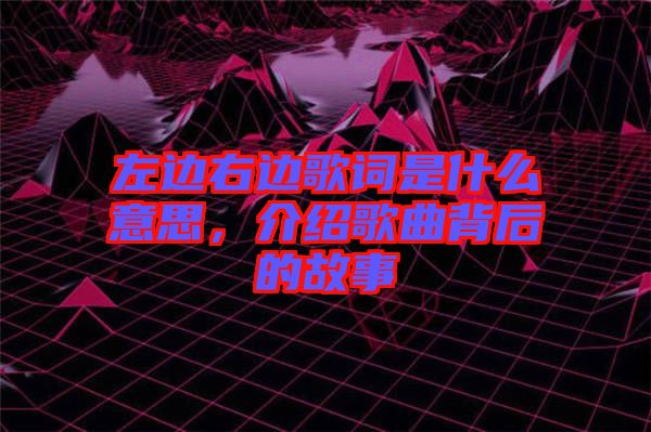 左邊右邊歌詞是什么意思，介紹歌曲背后的故事