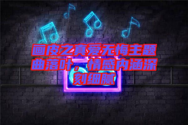 畫皮之真愛無悔主題曲落葉，情感內(nèi)涵深刻細(xì)膩