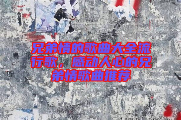 兄弟情的歌曲大全流行歌，感動人心的兄弟情歌曲推薦