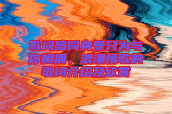 歌詞感同身受只為與你相擁，浪漫情歌的歌詞介紹及欣賞