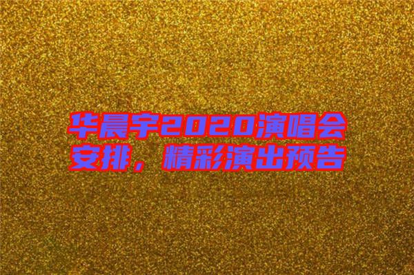華晨宇2020演唱會(huì)安排，精彩演出預(yù)告
