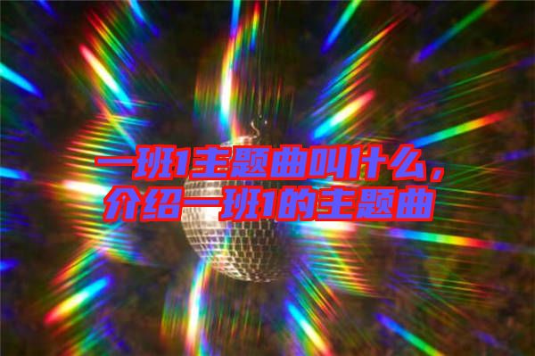 一班1主題曲叫什么，介紹一班1的主題曲