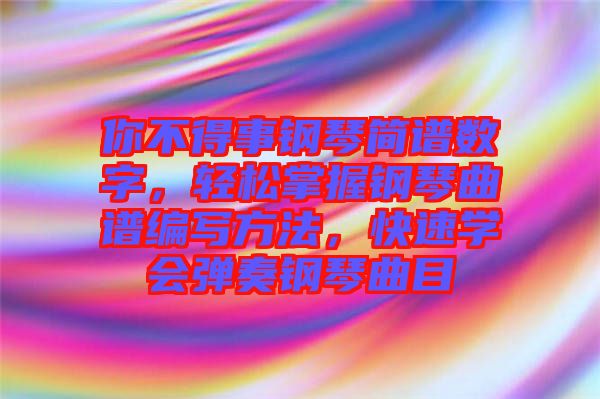 你不得事鋼琴簡譜數(shù)字，輕松掌握鋼琴曲譜編寫方法，快速學(xué)會彈奏鋼琴曲目
