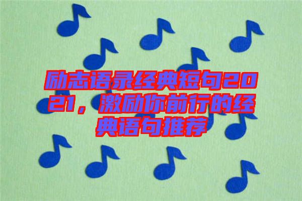勵志語錄經(jīng)典短句2021，激勵你前行的經(jīng)典語句推薦