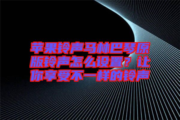 蘋果鈴聲馬林巴琴原版鈴聲怎么設(shè)置？讓你享受不一樣的鈴聲