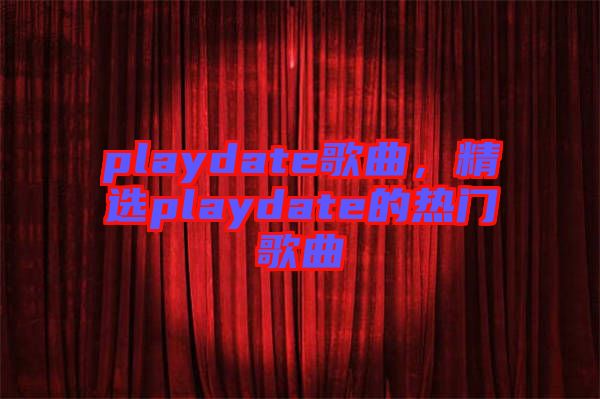 playdate歌曲，精選playdate的熱門歌曲